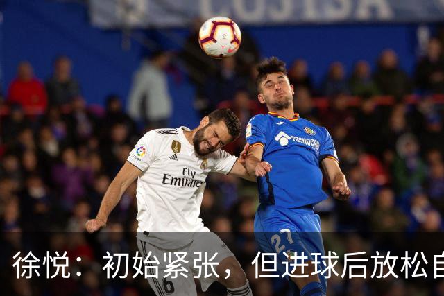 徐悦：初始紧张，但进球后放松自如