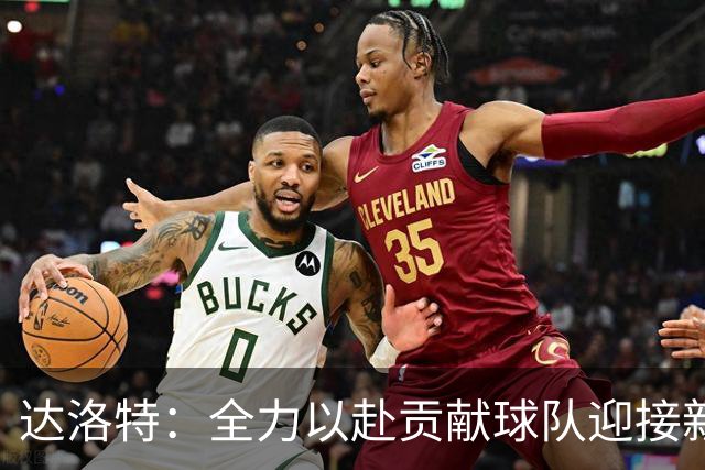 达洛特：全力以赴贡献球队迎接新赛季，进步显著