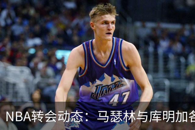 NBA转会动态：马瑟林与库明加各自找到新东家，湖人未能如愿